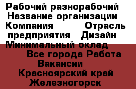 Рабочий-разнорабочий › Название организации ­ Компания BRAVO › Отрасль предприятия ­ Дизайн › Минимальный оклад ­ 27 000 - Все города Работа » Вакансии   . Красноярский край,Железногорск г.